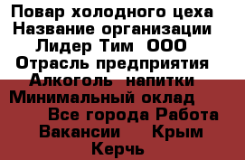 Повар холодного цеха › Название организации ­ Лидер Тим, ООО › Отрасль предприятия ­ Алкоголь, напитки › Минимальный оклад ­ 30 000 - Все города Работа » Вакансии   . Крым,Керчь